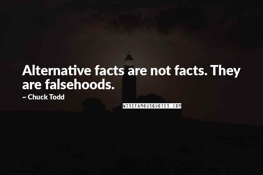 Chuck Todd Quotes: Alternative facts are not facts. They are falsehoods.