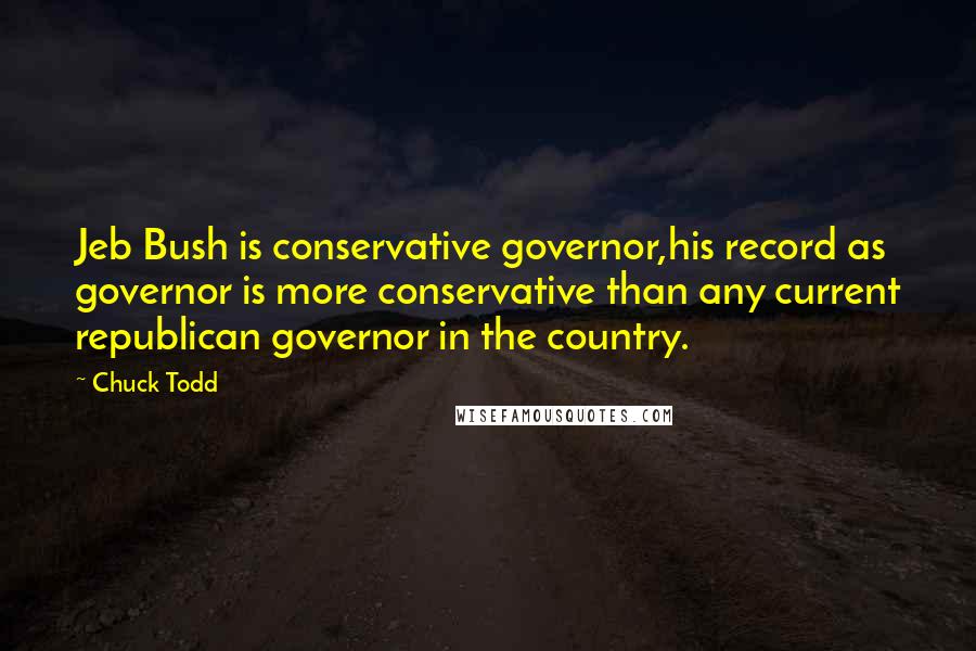 Chuck Todd Quotes: Jeb Bush is conservative governor,his record as governor is more conservative than any current republican governor in the country.