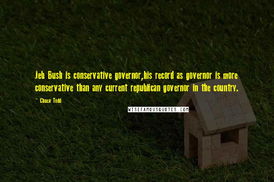 Chuck Todd Quotes: Jeb Bush is conservative governor,his record as governor is more conservative than any current republican governor in the country.