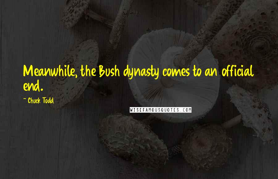 Chuck Todd Quotes: Meanwhile, the Bush dynasty comes to an official end.