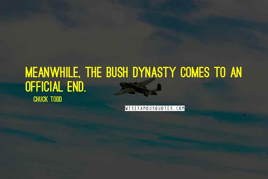 Chuck Todd Quotes: Meanwhile, the Bush dynasty comes to an official end.