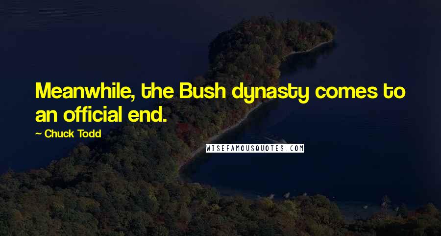 Chuck Todd Quotes: Meanwhile, the Bush dynasty comes to an official end.