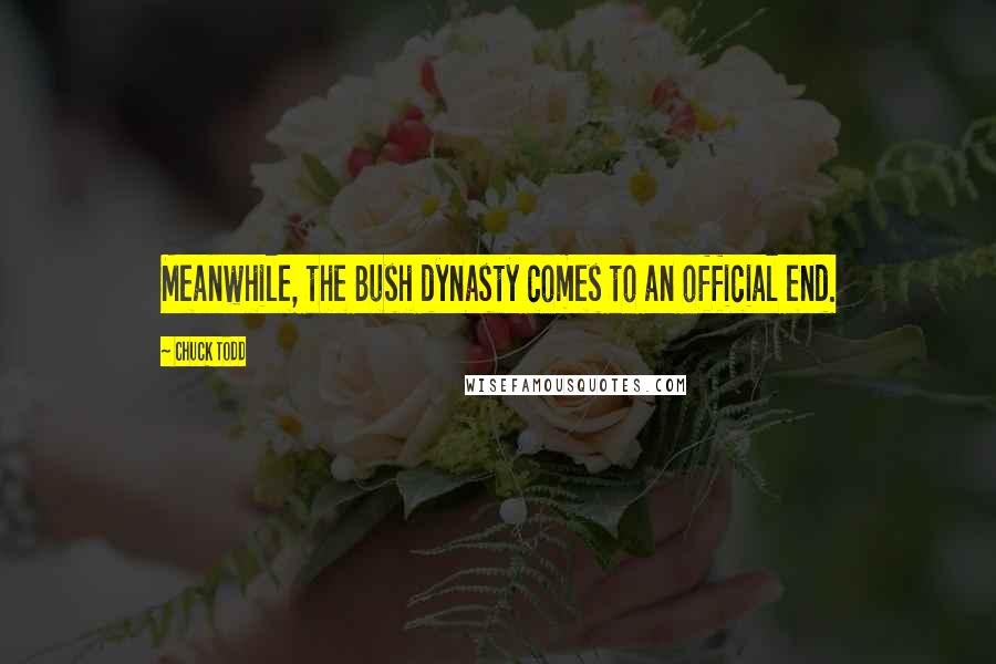 Chuck Todd Quotes: Meanwhile, the Bush dynasty comes to an official end.