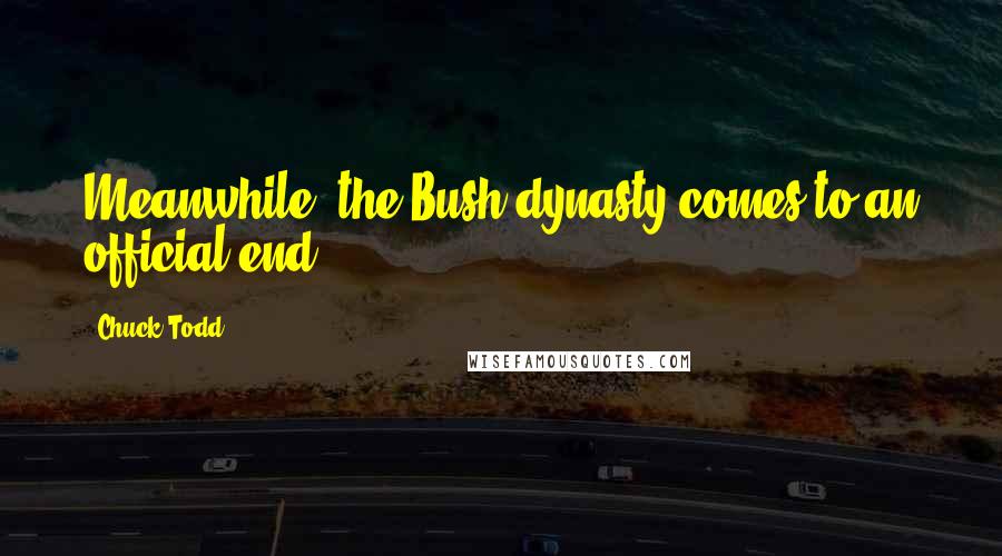 Chuck Todd Quotes: Meanwhile, the Bush dynasty comes to an official end.