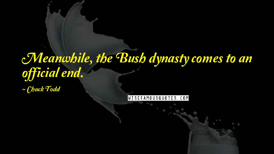 Chuck Todd Quotes: Meanwhile, the Bush dynasty comes to an official end.