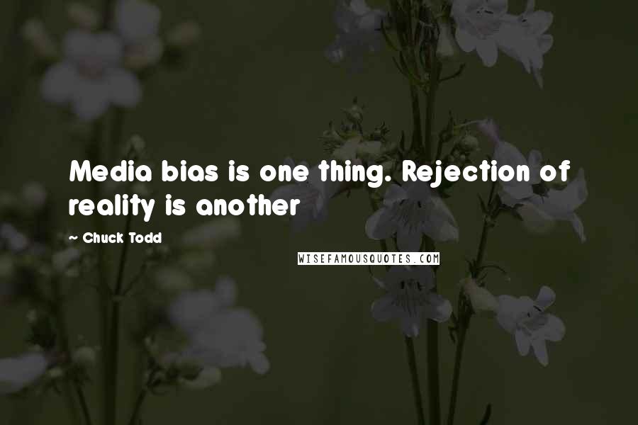 Chuck Todd Quotes: Media bias is one thing. Rejection of reality is another