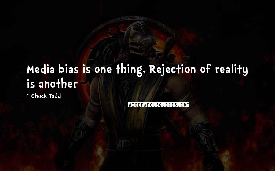 Chuck Todd Quotes: Media bias is one thing. Rejection of reality is another