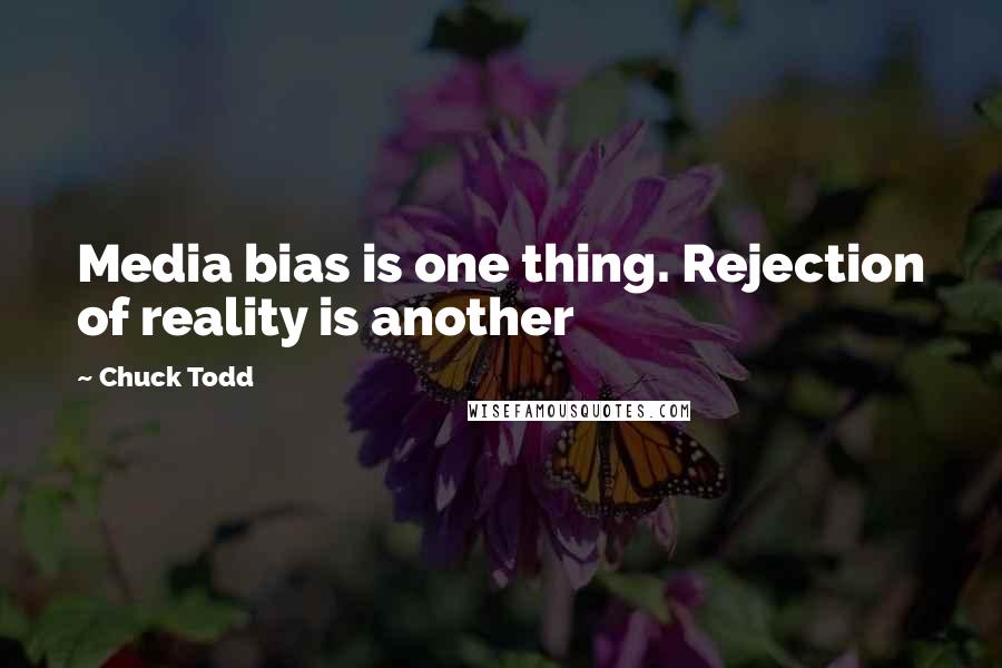 Chuck Todd Quotes: Media bias is one thing. Rejection of reality is another