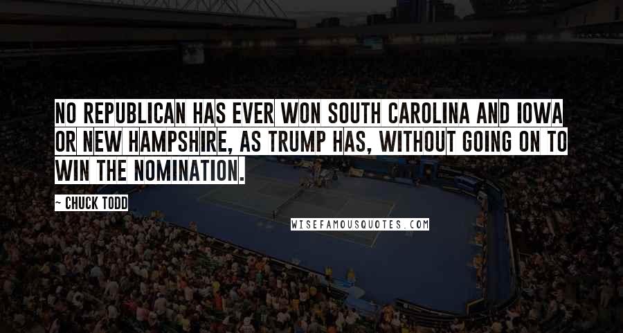 Chuck Todd Quotes: No Republican has ever won South Carolina and Iowa or New Hampshire, as Trump has, without going on to win the nomination.