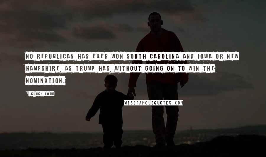 Chuck Todd Quotes: No Republican has ever won South Carolina and Iowa or New Hampshire, as Trump has, without going on to win the nomination.