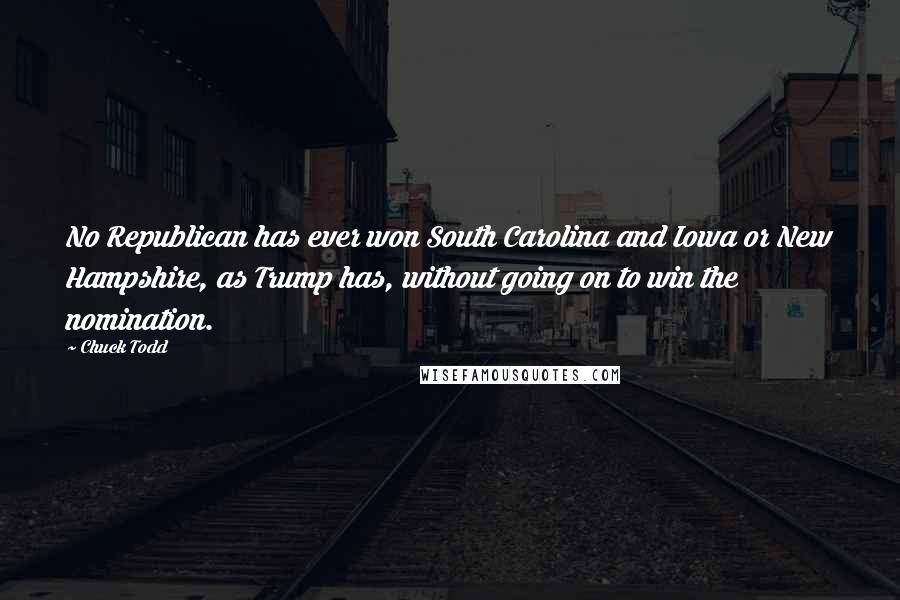 Chuck Todd Quotes: No Republican has ever won South Carolina and Iowa or New Hampshire, as Trump has, without going on to win the nomination.