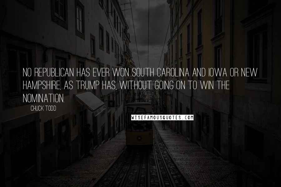 Chuck Todd Quotes: No Republican has ever won South Carolina and Iowa or New Hampshire, as Trump has, without going on to win the nomination.