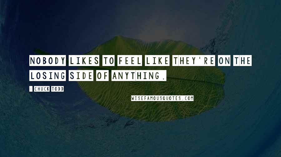 Chuck Todd Quotes: Nobody likes to feel like they're on the losing side of anything.