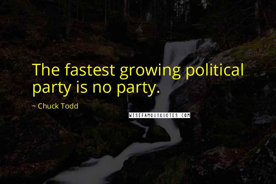 Chuck Todd Quotes: The fastest growing political party is no party.