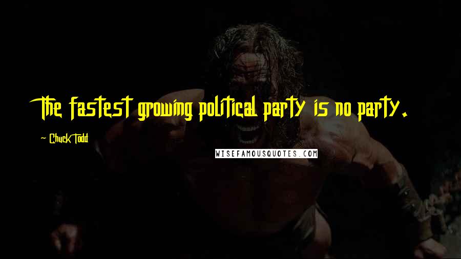 Chuck Todd Quotes: The fastest growing political party is no party.