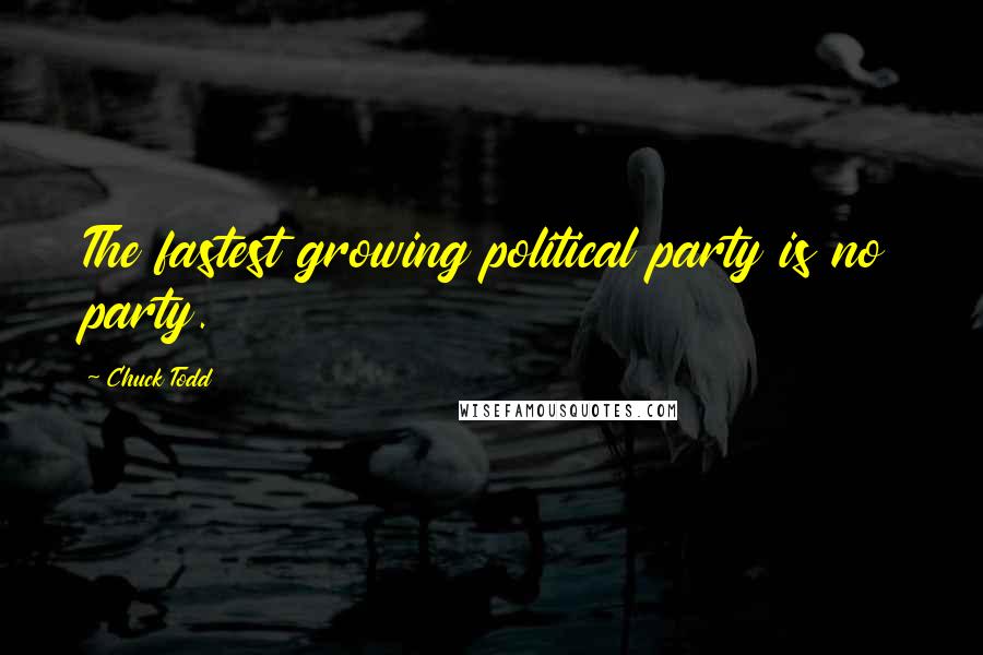 Chuck Todd Quotes: The fastest growing political party is no party.