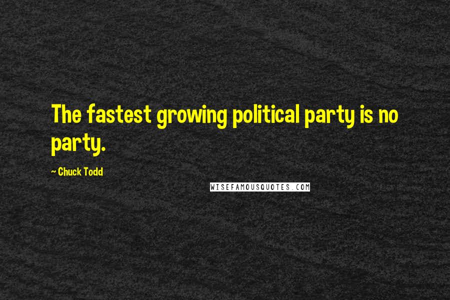 Chuck Todd Quotes: The fastest growing political party is no party.