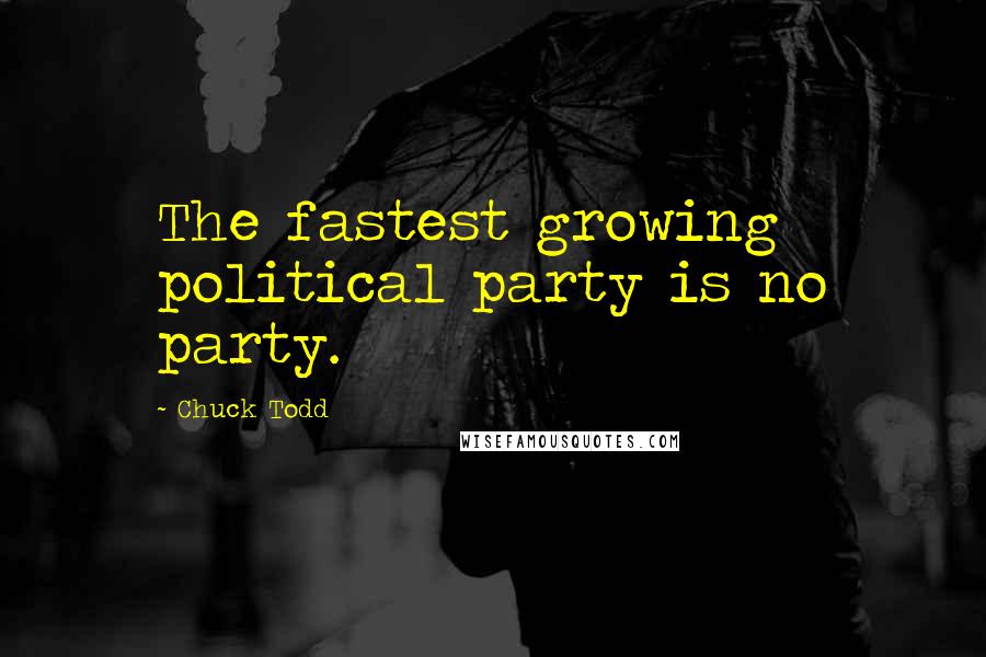 Chuck Todd Quotes: The fastest growing political party is no party.