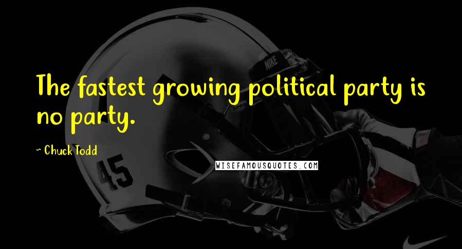 Chuck Todd Quotes: The fastest growing political party is no party.