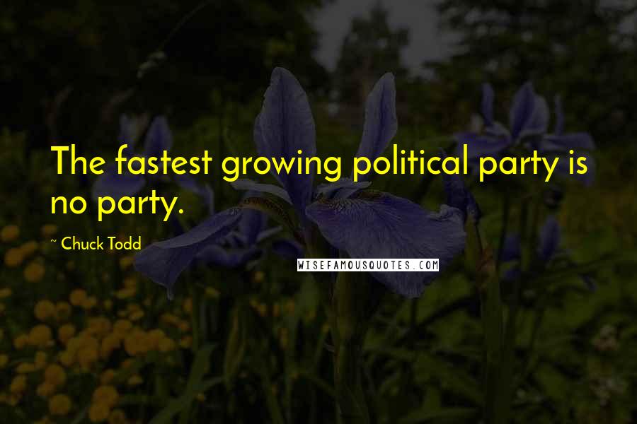 Chuck Todd Quotes: The fastest growing political party is no party.