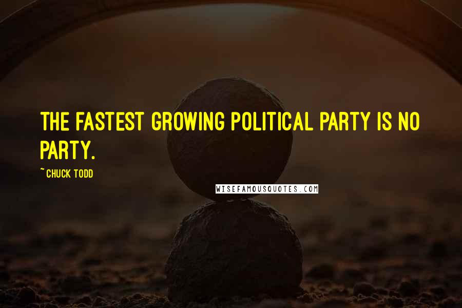 Chuck Todd Quotes: The fastest growing political party is no party.