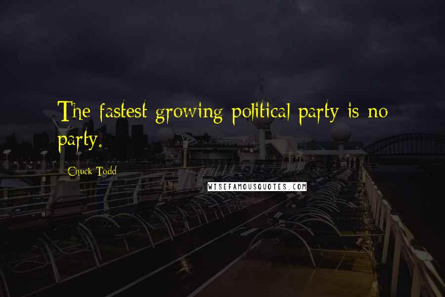 Chuck Todd Quotes: The fastest growing political party is no party.