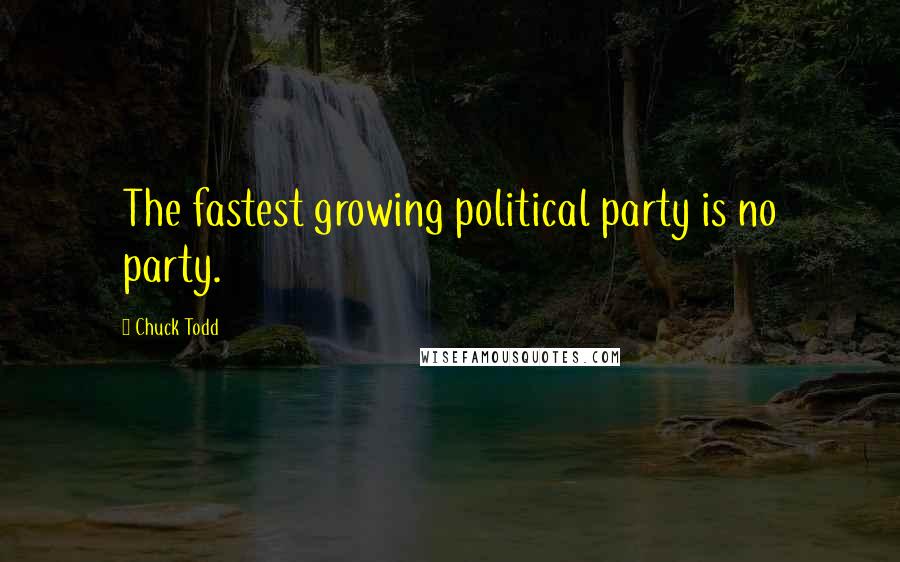 Chuck Todd Quotes: The fastest growing political party is no party.