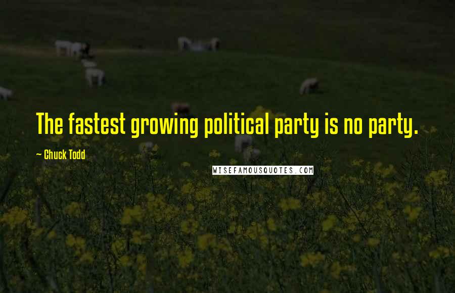 Chuck Todd Quotes: The fastest growing political party is no party.