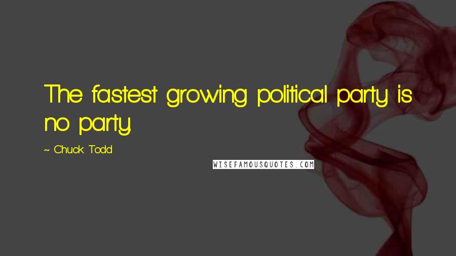 Chuck Todd Quotes: The fastest growing political party is no party.