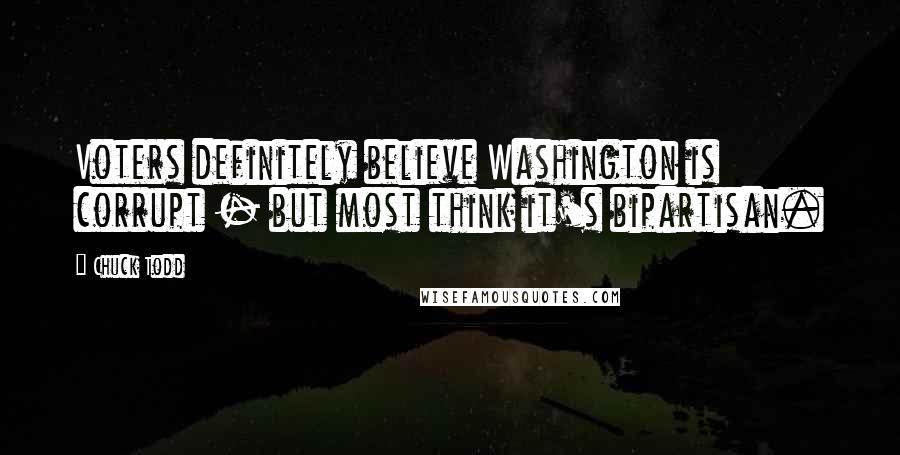 Chuck Todd Quotes: Voters definitely believe Washington is corrupt - but most think it's bipartisan.