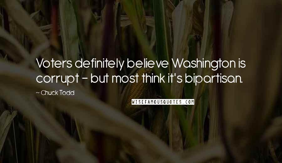 Chuck Todd Quotes: Voters definitely believe Washington is corrupt - but most think it's bipartisan.