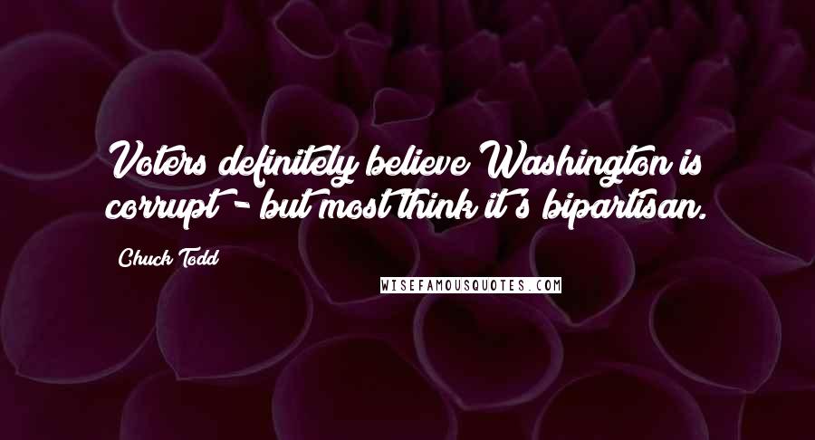 Chuck Todd Quotes: Voters definitely believe Washington is corrupt - but most think it's bipartisan.