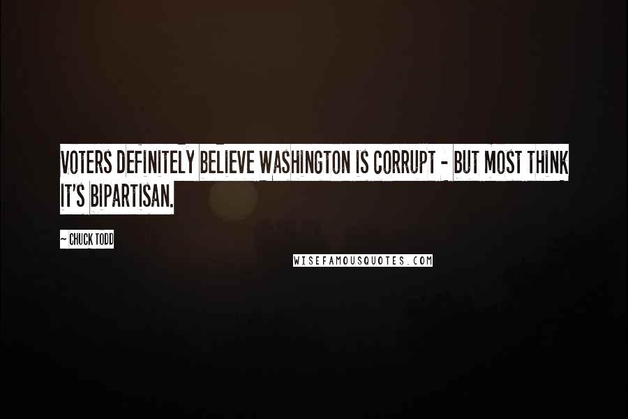 Chuck Todd Quotes: Voters definitely believe Washington is corrupt - but most think it's bipartisan.