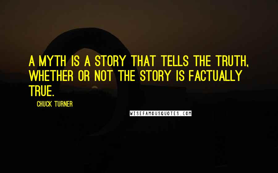 Chuck Turner Quotes: A myth is a story that tells the truth, whether or not the story is factually true.