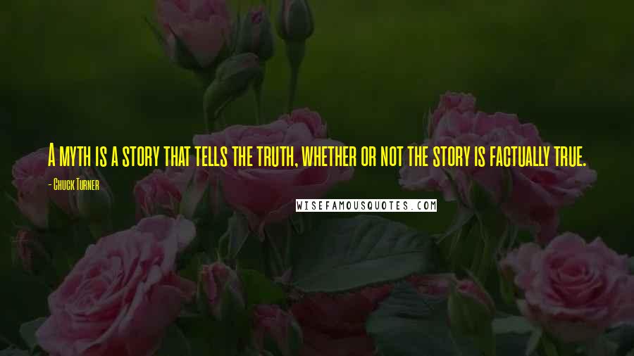 Chuck Turner Quotes: A myth is a story that tells the truth, whether or not the story is factually true.