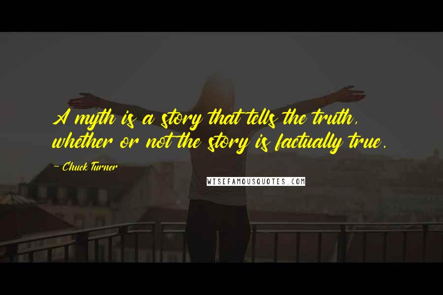 Chuck Turner Quotes: A myth is a story that tells the truth, whether or not the story is factually true.