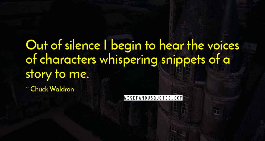 Chuck Waldron Quotes: Out of silence I begin to hear the voices of characters whispering snippets of a story to me.