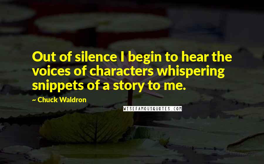 Chuck Waldron Quotes: Out of silence I begin to hear the voices of characters whispering snippets of a story to me.