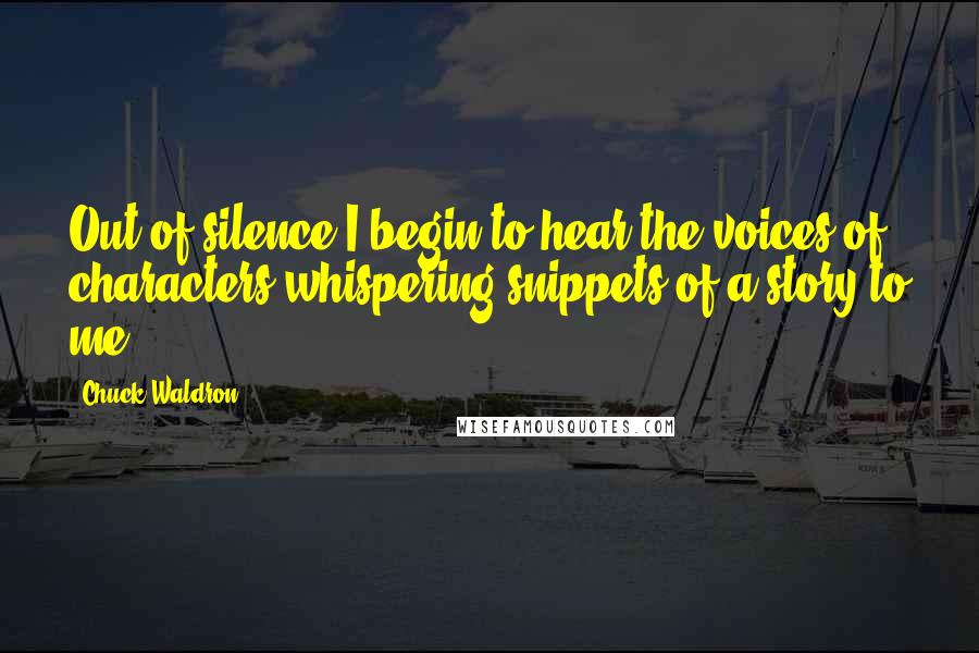 Chuck Waldron Quotes: Out of silence I begin to hear the voices of characters whispering snippets of a story to me.