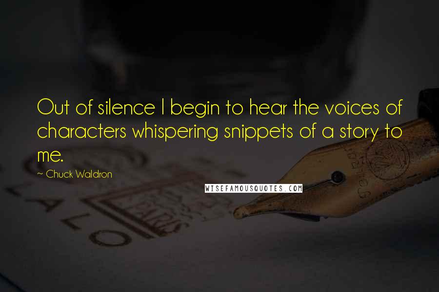 Chuck Waldron Quotes: Out of silence I begin to hear the voices of characters whispering snippets of a story to me.