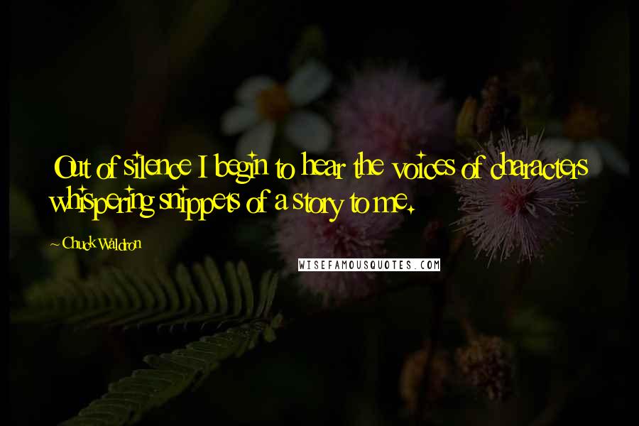 Chuck Waldron Quotes: Out of silence I begin to hear the voices of characters whispering snippets of a story to me.