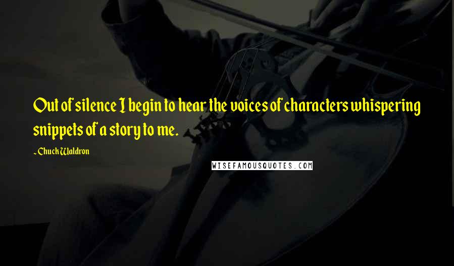 Chuck Waldron Quotes: Out of silence I begin to hear the voices of characters whispering snippets of a story to me.