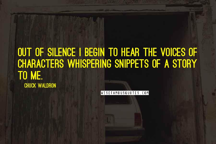 Chuck Waldron Quotes: Out of silence I begin to hear the voices of characters whispering snippets of a story to me.