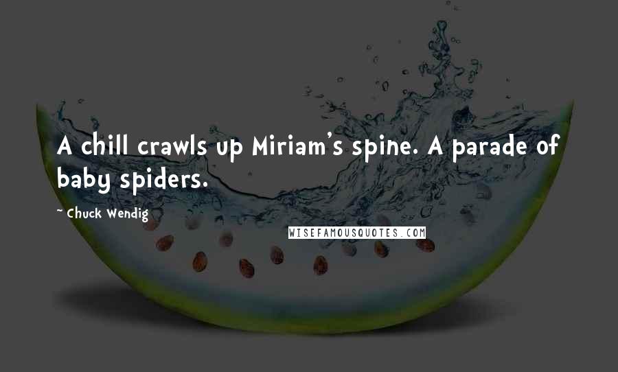 Chuck Wendig Quotes: A chill crawls up Miriam's spine. A parade of baby spiders.