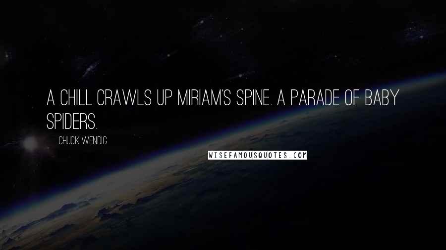 Chuck Wendig Quotes: A chill crawls up Miriam's spine. A parade of baby spiders.