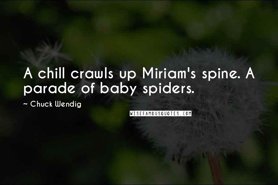 Chuck Wendig Quotes: A chill crawls up Miriam's spine. A parade of baby spiders.