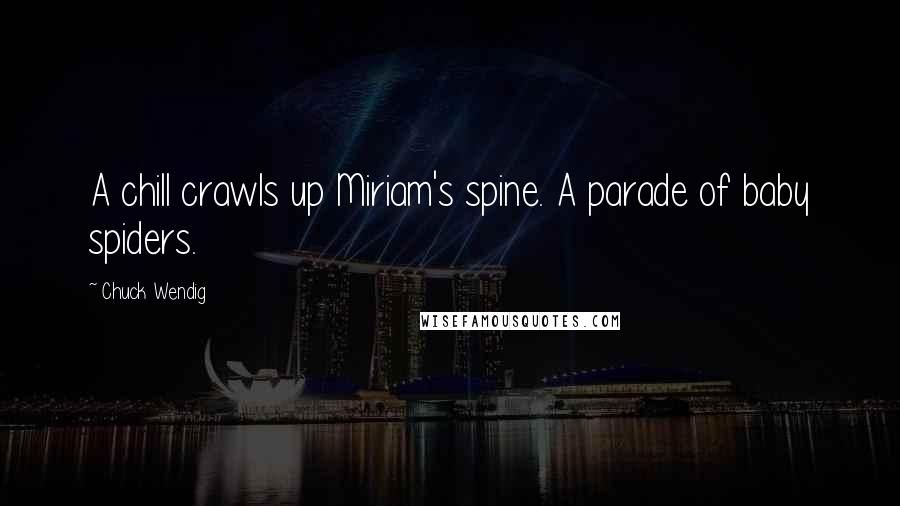 Chuck Wendig Quotes: A chill crawls up Miriam's spine. A parade of baby spiders.