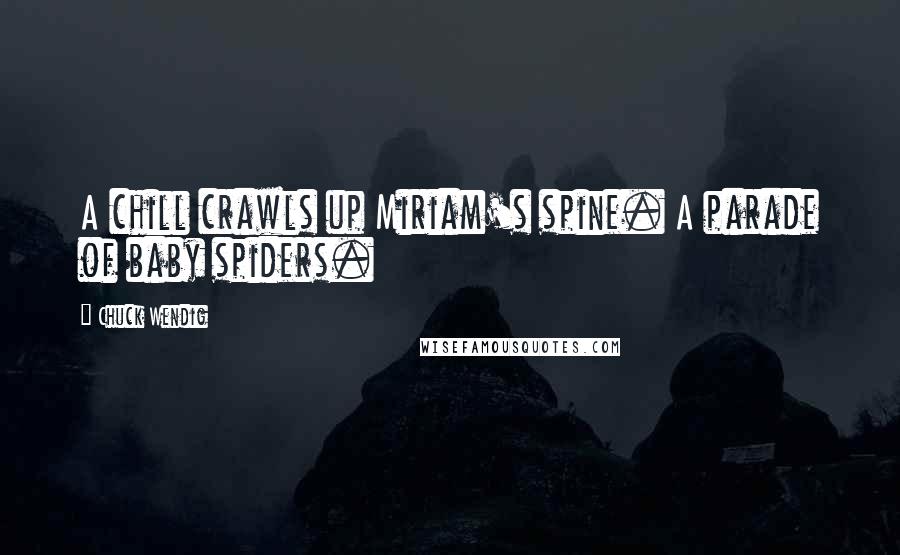 Chuck Wendig Quotes: A chill crawls up Miriam's spine. A parade of baby spiders.