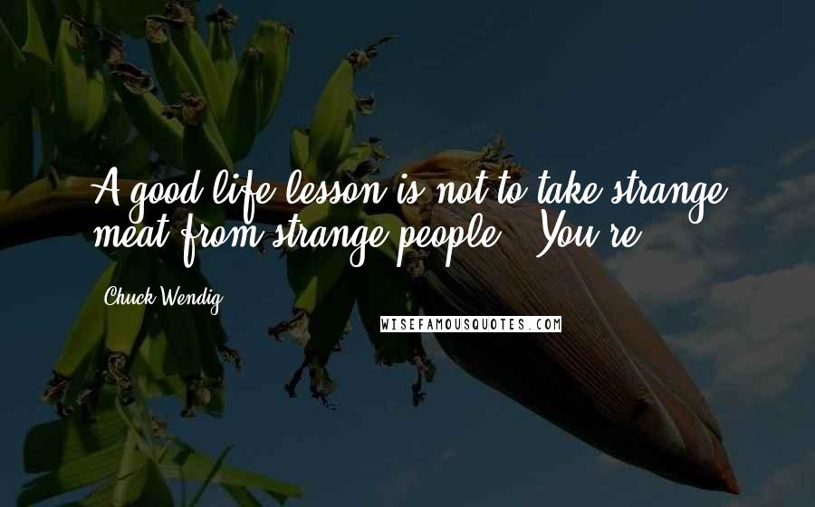 Chuck Wendig Quotes: A good life lesson is not to take strange meat from strange people. "You're