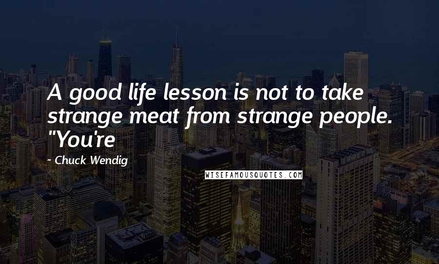 Chuck Wendig Quotes: A good life lesson is not to take strange meat from strange people. "You're